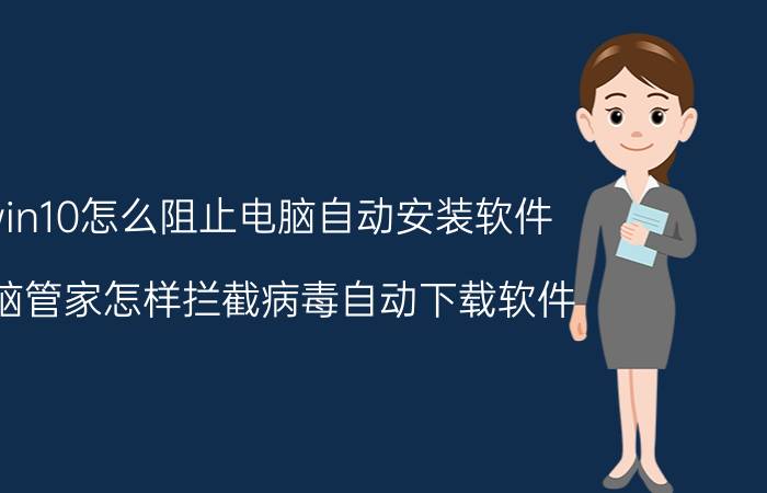 win10怎么阻止电脑自动安装软件 电脑管家怎样拦截病毒自动下载软件？